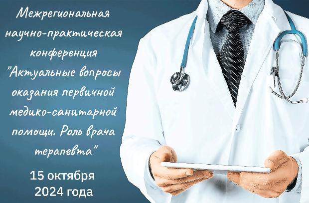Межрегиональная научно-практическая конференция «Актуальные вопросы оказания первичной медико-санитарной помощи. Роль врача терапевта» Межрегиональная научно-практическая конференция «Актуальные вопросы оказания первичной медико-санитарной помощи. Роль врача терапевта»