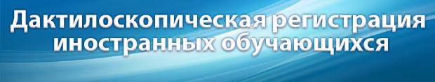 К сведению иностранных обучающихся: дактилоскопическая регистрация